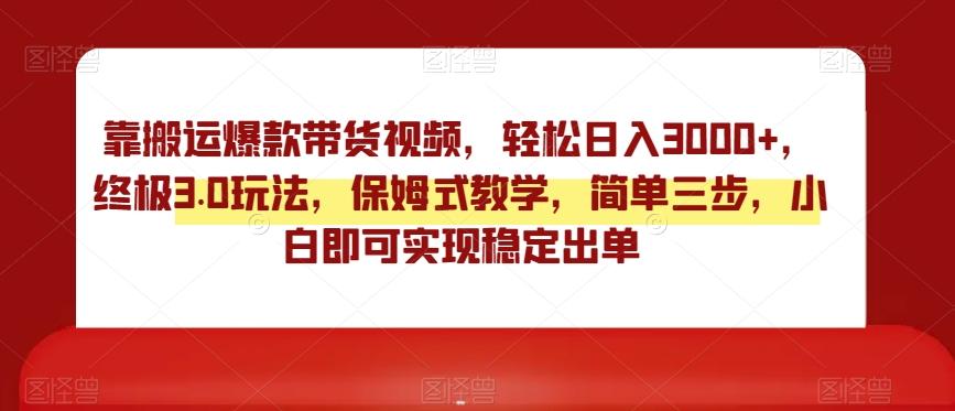 靠搬运爆款带货视频，轻松日入3000+，终极3.0玩法，保姆式教学，简单三步，小白即可实现稳定出单【揭秘】-优创项目网