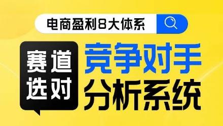 电商盈利8大体系·赛道选对，​竞争对手分析系统线上课-优创项目网