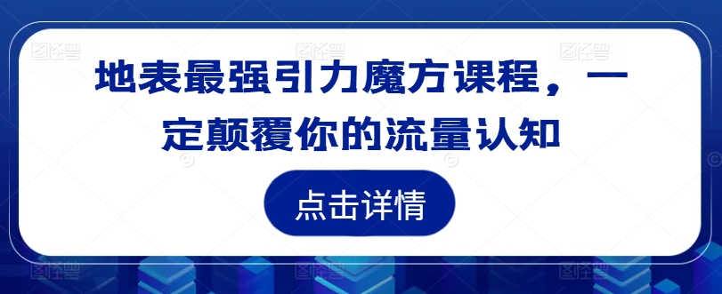 地表最强引力魔方课程，一定颠覆你的流量认知-优创项目网
