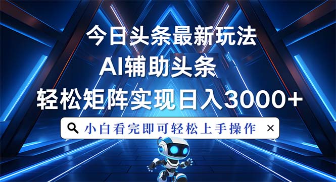 今日头条最新玩法，思路简单，AI辅助，复制粘贴轻松矩阵日入3000+-优创项目网