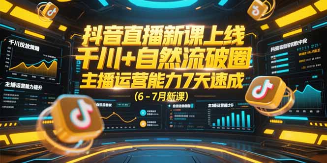 抖音直播新课上线，千川+自然流破圈，主播运营能力7天速成 (6-7月新课-优创项目网