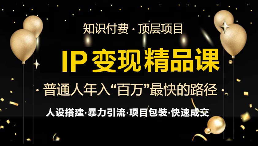 IP变现最新精品课程，知识付费全流程+最强引流术+小白避坑指南-优创项目网