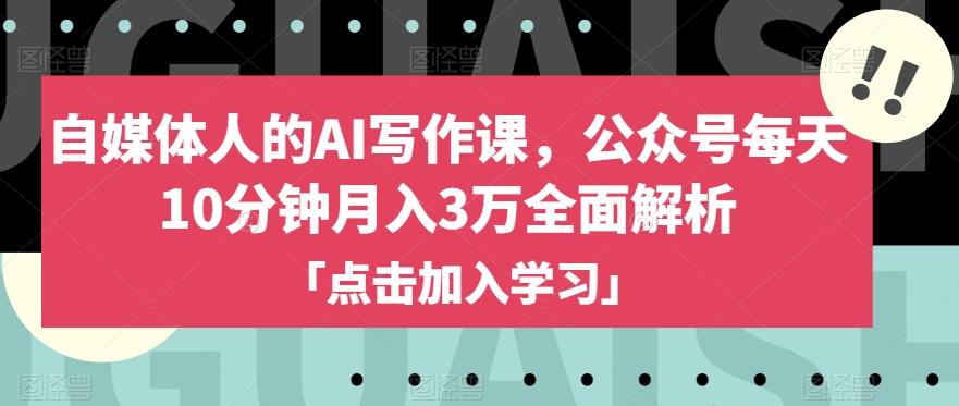 自媒体人的AI写作课，公众号每天10分钟月入3万全面解析-优创项目网