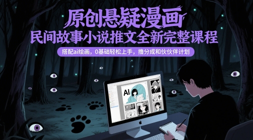 原创悬疑漫画民间故事小说推文全新完整课程， 搭配ai绘画，0基础轻松上手，撸分成和伙伴计划-优创项目网