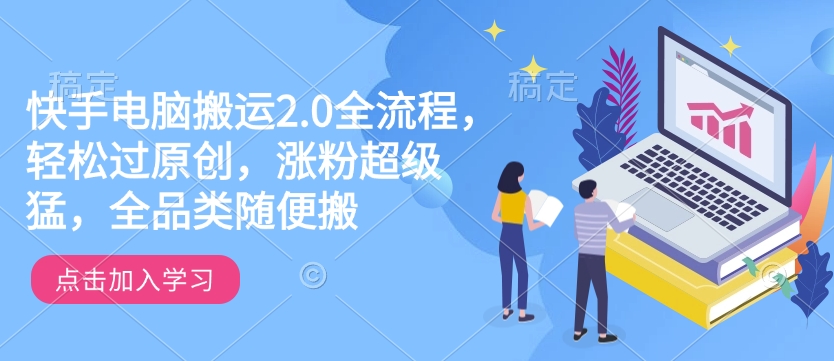 快手电脑搬运2.0全流程，轻松过原创，涨粉超级猛，全品类随便搬-优创项目网