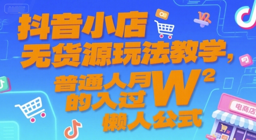 抖音小店无货源玩法教学，普通人月入过W的懒人公式-优创项目网