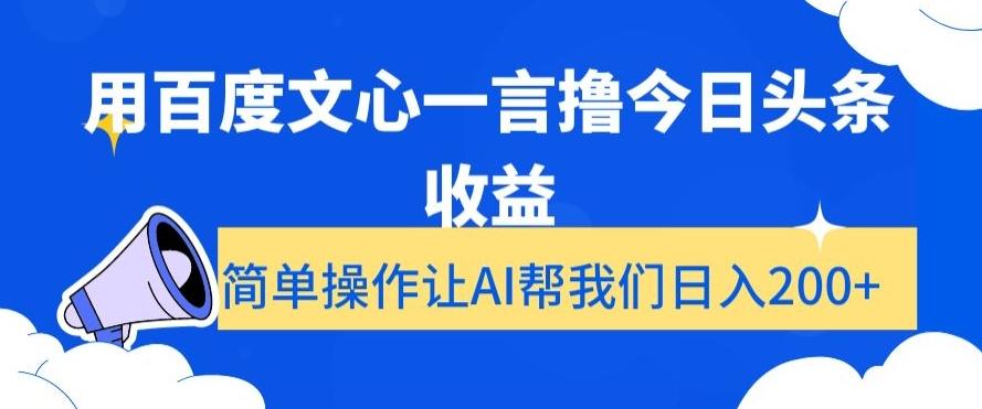用百度文心一言撸今日头条收益，简单操作让AI帮我们日入200+【揭秘】-优创项目网