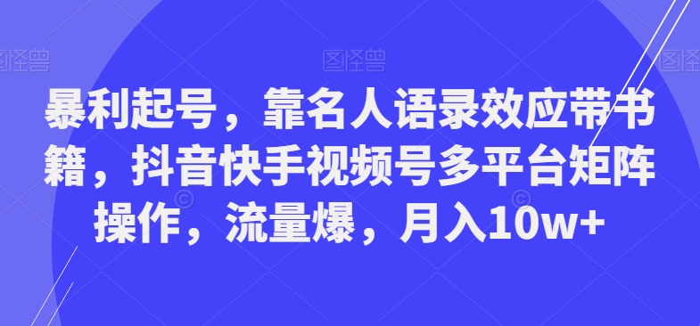 暴利起号，靠名人语录效应带书籍，抖音快手视频号多平台矩阵操作，流量爆，月入10w+-优创项目网