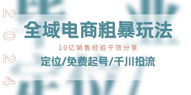 全域电商-粗暴玩法课：10亿销售经验干货分享！定位/免费起号/千川投流-优创项目网